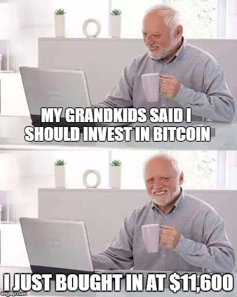 Hide the Pain Harold | MY GRANDKIDS SAID I SHOULD INVEST IN BITCOIN; I JUST BOUGHT IN AT $11,600 | image tagged in memes,hide the pain harold | made w/ Imgflip meme maker