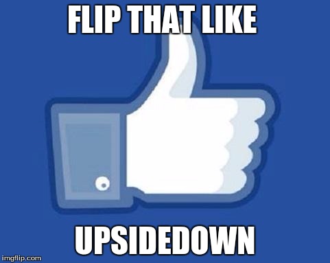 ohh Facebook | FLIP THAT LIKE; UPSIDEDOWN | image tagged in ohh facebook | made w/ Imgflip meme maker
