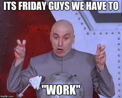 Dr Evil Laser | ITS FRIDAY GUYS WE HAVE TO; ''WORK'' | image tagged in memes,dr evil laser | made w/ Imgflip meme maker