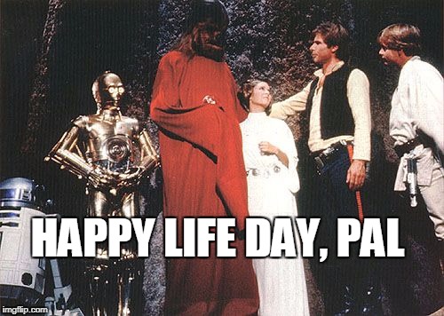 star wars holiday special-life day | HAPPY LIFE DAY, PAL | image tagged in star wars holiday special-life day | made w/ Imgflip meme maker
