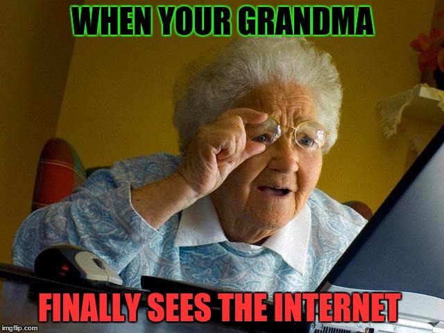 Grandma Finds The Internet Meme | WHEN YOUR GRANDMA; FINALLY SEES THE INTERNET | image tagged in memes,grandma finds the internet | made w/ Imgflip meme maker