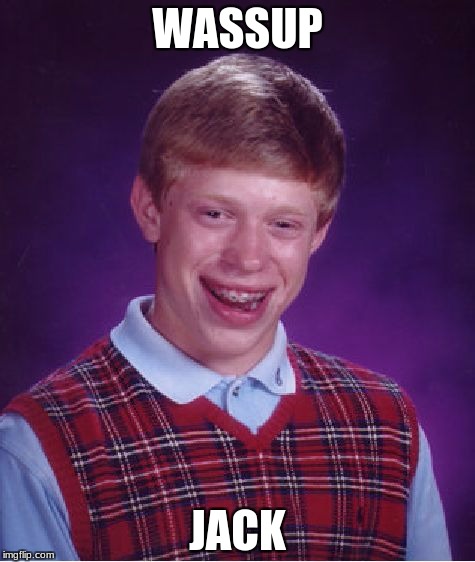Bad Luck Brian | WASSUP; JACK | image tagged in memes,bad luck brian | made w/ Imgflip meme maker