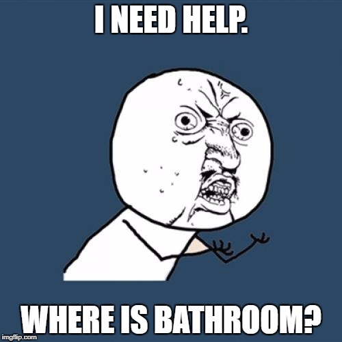 Y U No Meme | I NEED HELP. WHERE IS BATHROOM? | image tagged in memes,y u no | made w/ Imgflip meme maker