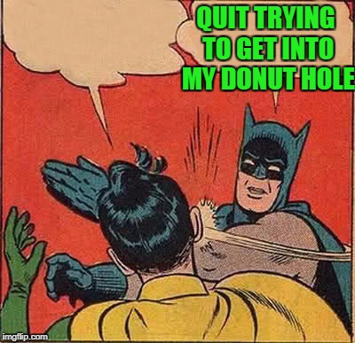 Batman Slapping Robin Meme | QUIT TRYING TO GET INTO MY DONUT HOLE | image tagged in memes,batman slapping robin | made w/ Imgflip meme maker