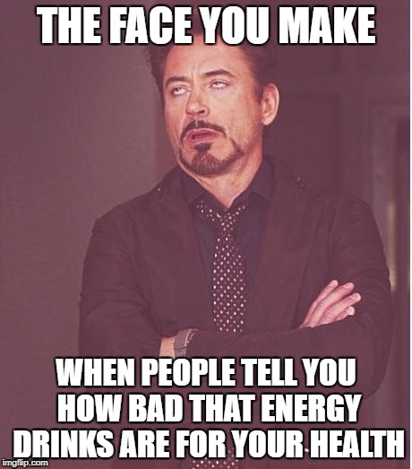 Face You Make Robert Downey Jr | THE FACE YOU MAKE; WHEN PEOPLE TELL YOU HOW BAD THAT ENERGY DRINKS ARE FOR YOUR HEALTH | image tagged in memes,face you make robert downey jr | made w/ Imgflip meme maker