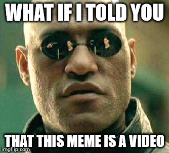 What if i told you | WHAT IF I TOLD YOU; THAT THIS MEME IS A VIDEO | image tagged in what if i told you | made w/ Imgflip meme maker