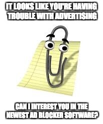 Clippy | IT LOOKS LIKE YOU'RE HAVING TROUBLE WITH ADVERTISING; CAN I INTEREST YOU IN THE NEWEST AD BLOCKER SOFTWARE? | image tagged in clippy | made w/ Imgflip meme maker