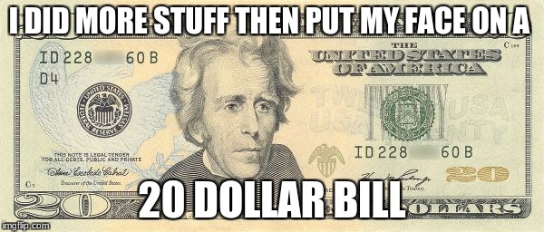 Andrew Jackson  | I DID MORE STUFF THEN PUT MY FACE ON A; 20 DOLLAR BILL | image tagged in oh no he didn't | made w/ Imgflip meme maker