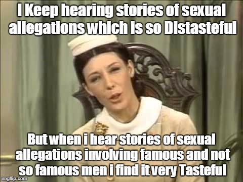 I Keep hearing stories of sexual allegations which is so Distasteful; But when i hear stories of sexual allegations involving famous and not so famous men i find it very Tasteful | image tagged in tasteful  distasteful,current events,funny | made w/ Imgflip meme maker