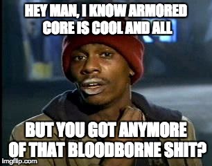 Y'all Got Any More Of That | HEY MAN, I KNOW ARMORED CORE IS COOL AND ALL; BUT YOU GOT ANYMORE OF THAT BLOODBORNE SHIT? | image tagged in memes,yall got any more of | made w/ Imgflip meme maker