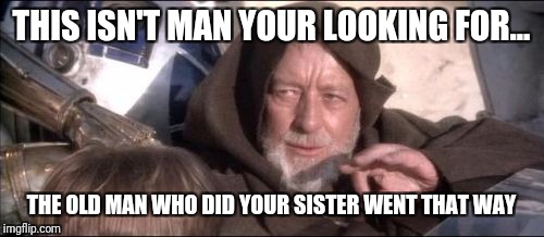 These Aren't The Droids You Were Looking For Meme | THIS ISN'T MAN YOUR LOOKING FOR... THE OLD MAN WHO DID YOUR SISTER WENT THAT WAY | image tagged in memes,these arent the droids you were looking for | made w/ Imgflip meme maker