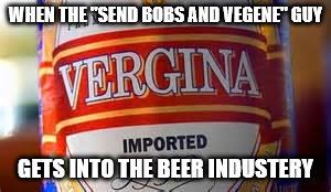 How to crack open a cold one with the bois with vegene | WHEN THE "SEND BOBS AND VEGENE" GUY; GETS INTO THE BEER INDUSTERY | image tagged in memes,beer,send bobs and vegene,funny beers | made w/ Imgflip meme maker