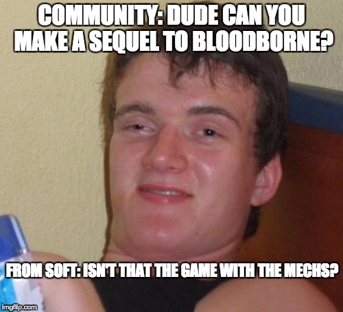 10 Guy Meme | COMMUNITY: DUDE CAN YOU MAKE A SEQUEL TO BLOODBORNE? FROM SOFT: ISN'T THAT THE GAME WITH THE MECHS? | image tagged in memes,10 guy | made w/ Imgflip meme maker