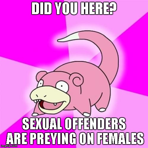 Slowpoke heard this today, I heard this back in 1560's | DID YOU HERE? SEXUAL OFFENDERS ARE PREYING ON FEMALES | image tagged in memes,slowpoke | made w/ Imgflip meme maker