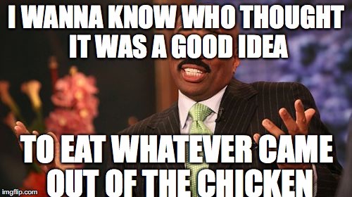 Steve Harvey Meme | I WANNA KNOW WHO THOUGHT IT WAS A GOOD IDEA; TO EAT WHATEVER CAME OUT OF THE CHICKEN | image tagged in memes,steve harvey,funny,food | made w/ Imgflip meme maker