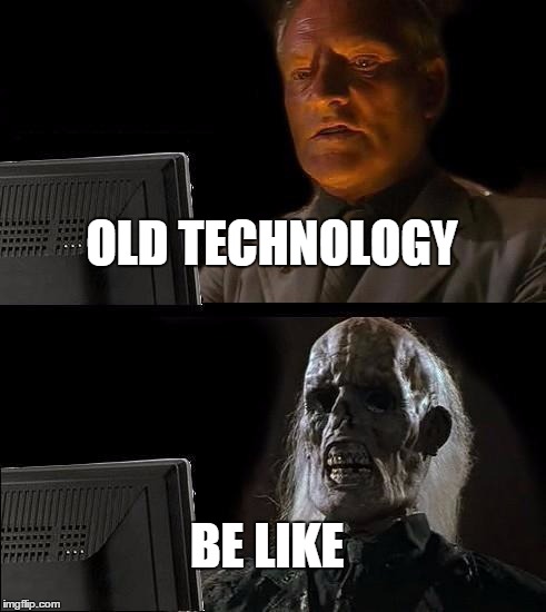 I'll Just Wait Here | OLD TECHNOLOGY; BE LIKE | image tagged in memes,ill just wait here | made w/ Imgflip meme maker