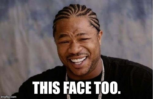 Yo Dawg Heard You Meme | THIS FACE TOO. | image tagged in memes,yo dawg heard you | made w/ Imgflip meme maker