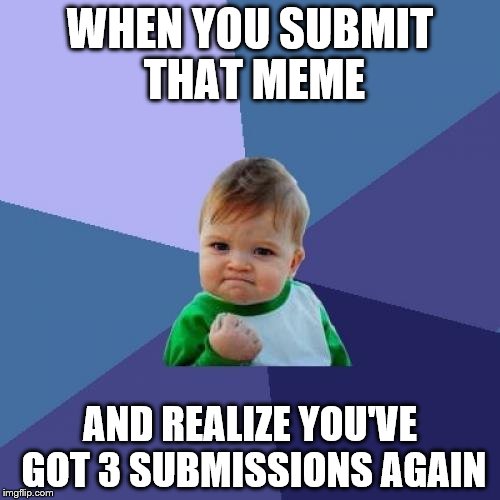 Took me long enough! | WHEN YOU SUBMIT THAT MEME; AND REALIZE YOU'VE GOT 3 SUBMISSIONS AGAIN | image tagged in memes,success kid,inferno390,submissions,3 submissions | made w/ Imgflip meme maker