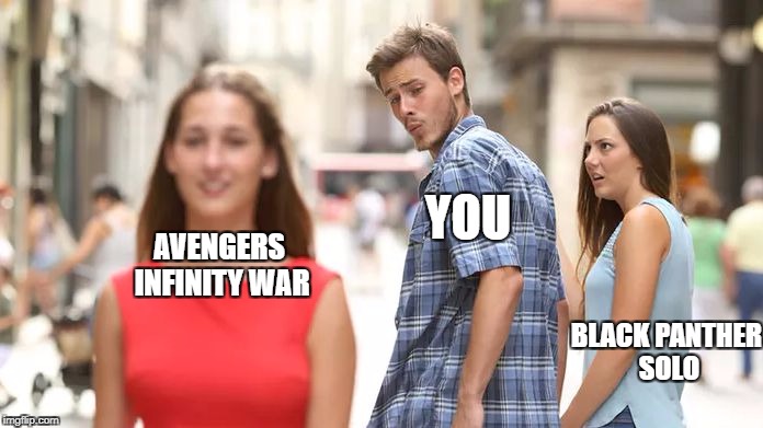 Distracted Boyfriend Meme | YOU; AVENGERS INFINITY WAR; BLACK PANTHER SOLO | image tagged in distracted boyfriend | made w/ Imgflip meme maker