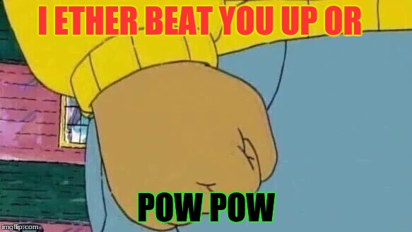 Arthur Fist Meme | I ETHER BEAT YOU UP OR; POW POW | image tagged in memes,arthur fist | made w/ Imgflip meme maker