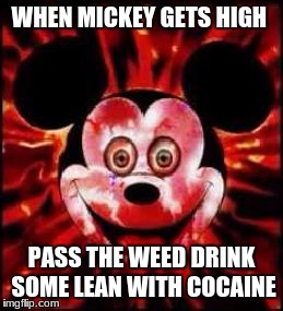 Mickey Mouse Creepy | WHEN MICKEY GETS HIGH; PASS THE WEED DRINK SOME LEAN WITH COCAINE | image tagged in mickey mouse creepy | made w/ Imgflip meme maker