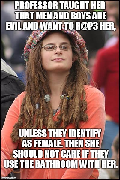 GENDER STUDIES  | PROFESSOR TAUGHT HER THAT MEN AND BOYS ARE EVIL AND WANT TO R@P3 HER, UNLESS THEY IDENTIFY AS FEMALE. THEN SHE SHOULD NOT CARE IF THEY USE THE BATHROOM WITH HER. | image tagged in memes,college liberal,gender studies,men,boys,identify | made w/ Imgflip meme maker