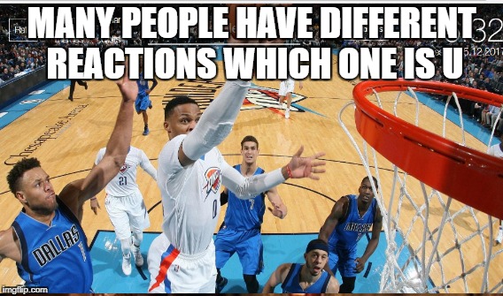 MANY PEOPLE HAVE DIFFERENT REACTIONS WHICH ONE IS U | image tagged in westbrook,truedat | made w/ Imgflip meme maker
