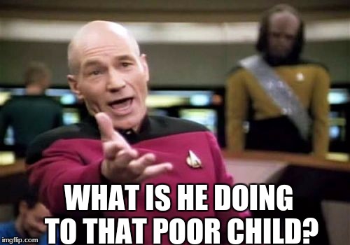 Picard Wtf Meme | WHAT IS HE DOING TO THAT POOR CHILD? | image tagged in memes,picard wtf | made w/ Imgflip meme maker
