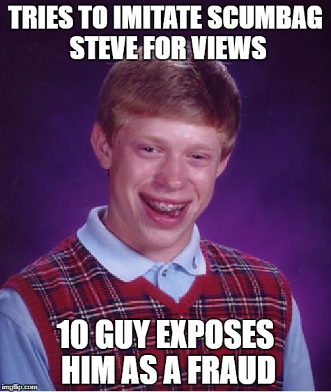 Scumbag Brian | TRIES TO IMITATE SCUMBAG STEVE FOR VIEWS; 10 GUY EXPOSES HIM AS A FRAUD | image tagged in memes,bad luck brian | made w/ Imgflip meme maker