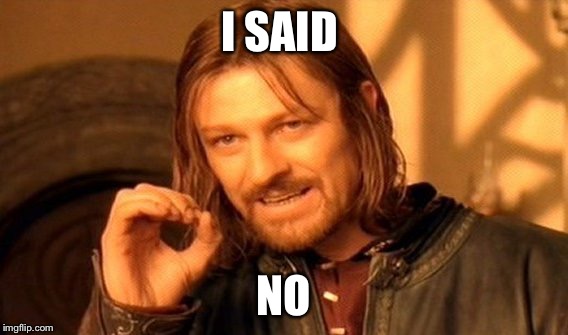 One Does Not Simply | I SAID; NO | image tagged in memes,one does not simply | made w/ Imgflip meme maker