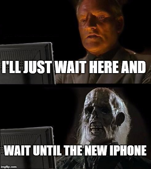 I'll Just Wait Here Meme | I'LL JUST WAIT HERE AND; WAIT UNTIL THE NEW IPHONE | image tagged in memes,ill just wait here | made w/ Imgflip meme maker