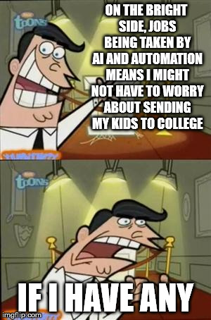 timmys turner dad | ON THE BRIGHT SIDE, JOBS BEING TAKEN BY AI AND AUTOMATION MEANS I MIGHT NOT HAVE TO WORRY ABOUT SENDING MY KIDS TO COLLEGE; IF I HAVE ANY | image tagged in timmys turner dad | made w/ Imgflip meme maker