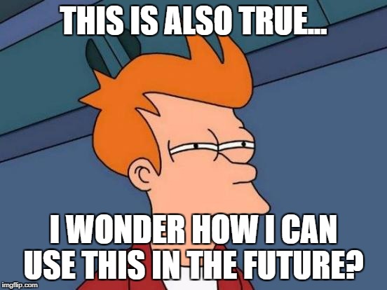 Futurama Fry Meme | THIS IS ALSO TRUE... I WONDER HOW I CAN USE THIS IN THE FUTURE? | image tagged in memes,futurama fry | made w/ Imgflip meme maker
