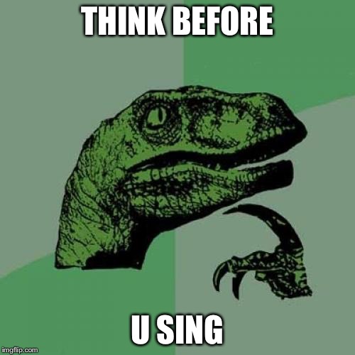 Philosoraptor | THINK BEFORE; U SING | image tagged in memes,philosoraptor | made w/ Imgflip meme maker