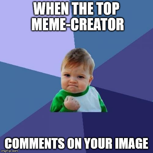 Success Kid Meme | WHEN THE TOP MEME-CREATOR COMMENTS ON YOUR IMAGE | image tagged in memes,success kid | made w/ Imgflip meme maker