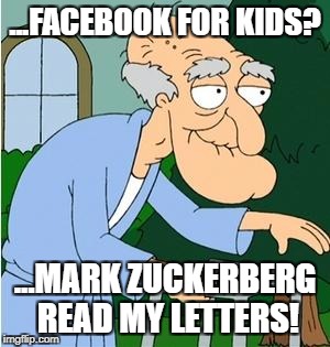 Facebook For Kids | ...FACEBOOK FOR KIDS? ...MARK ZUCKERBERG READ MY LETTERS! | image tagged in herbert the pervert,facebook,kids,wtf | made w/ Imgflip meme maker