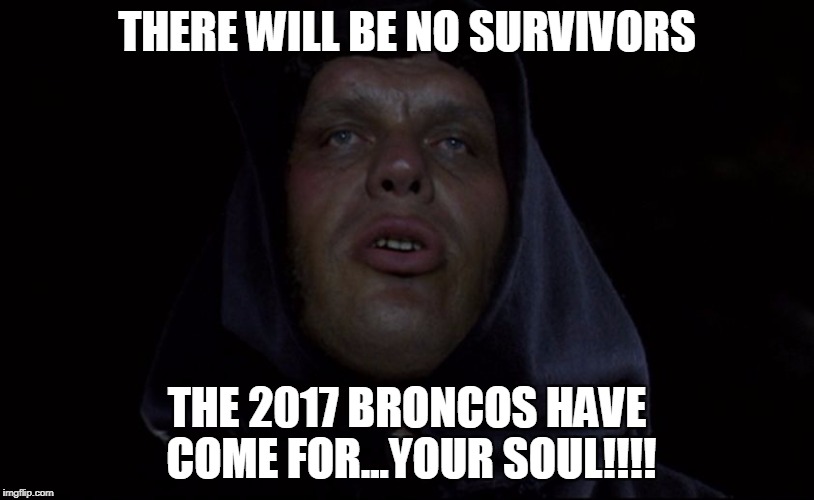  fezzik dread pirate roberts | THERE WILL BE NO SURVIVORS; THE 2017 BRONCOS HAVE COME FOR...YOUR SOUL!!!! | image tagged in fezzik dread pirate roberts | made w/ Imgflip meme maker