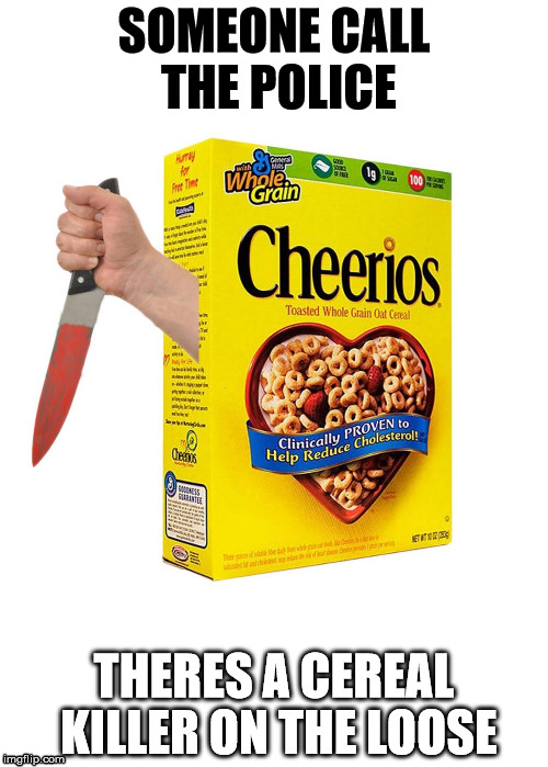 Food Week 11/29 - 12/5 
Lucky Breakfasts |  SOMEONE CALL THE POLICE; THERES A CEREAL KILLER ON THE LOOSE | image tagged in cereal,food week,cheerios,funny | made w/ Imgflip meme maker