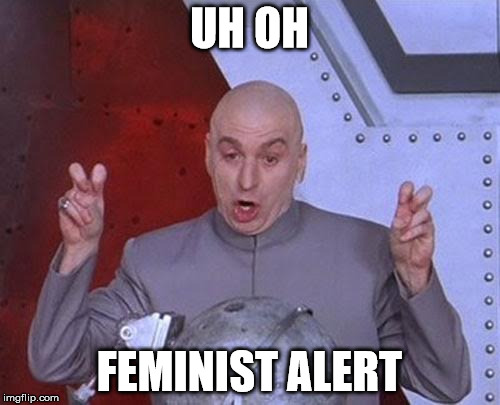 Dr Evil Laser Meme | UH OH FEMINIST ALERT | image tagged in memes,dr evil laser | made w/ Imgflip meme maker