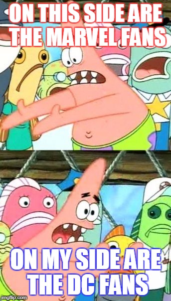 Put It Somewhere Else Patrick Meme | ON THIS SIDE ARE THE MARVEL FANS; ON MY SIDE ARE THE DC FANS | image tagged in memes,put it somewhere else patrick | made w/ Imgflip meme maker