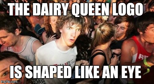Should I have used this caption in a Conspiracy Keanu meme?  | THE DAIRY QUEEN LOGO; IS SHAPED LIKE AN EYE | image tagged in memes,sudden clarity clarence,dairy queen,illuminati,illuminati confirmed,omfg | made w/ Imgflip meme maker
