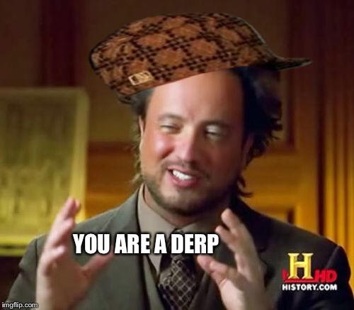 YOU ARE A DERP | image tagged in memes,ancient aliens,scumbag | made w/ Imgflip meme maker