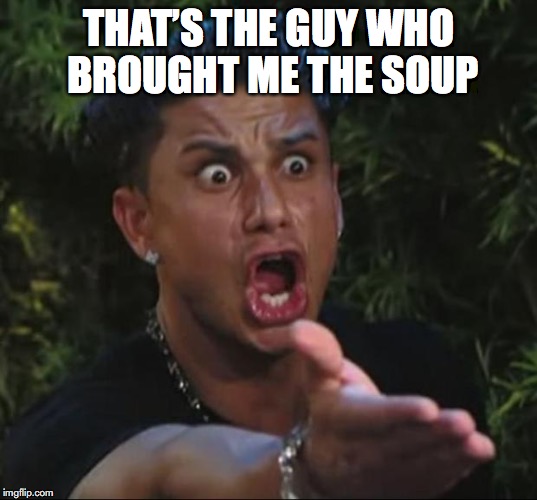 THAT’S THE GUY WHO BROUGHT ME THE SOUP | made w/ Imgflip meme maker