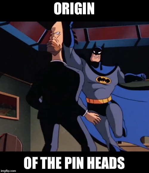 Origin of the pinheads | ORIGIN; OF THE PIN HEADS | image tagged in memes,batman | made w/ Imgflip meme maker