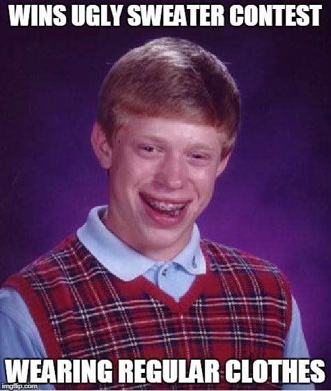 Bad Luck Brian ugly sweater  | WINS UGLY SWEATER CONTEST; WEARING REGULAR CLOTHES | image tagged in memes,bad luck brian,sweater | made w/ Imgflip meme maker