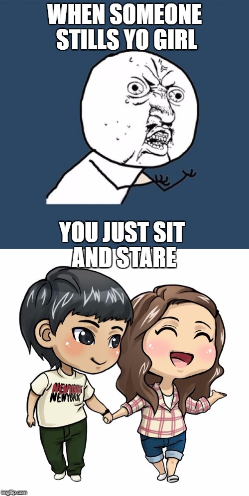 WHEN SOMEONE STILLS YO GIRL; YOU JUST SIT AND STARE | image tagged in funny | made w/ Imgflip meme maker