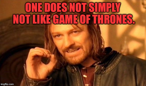 One Does Not Simply | ONE DOES NOT SIMPLY NOT LIKE GAME OF THRONES. | image tagged in memes,one does not simply | made w/ Imgflip meme maker