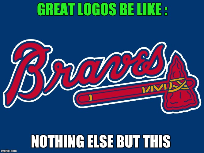 logo are great | GREAT LOGOS BE LIKE :; NOTHING ELSE BUT THIS | image tagged in memes | made w/ Imgflip meme maker