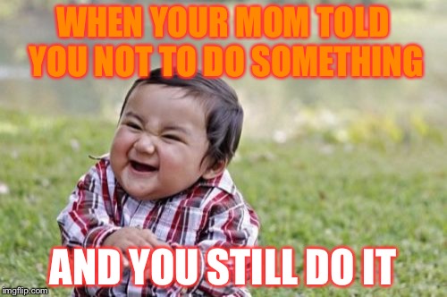 Evil Toddler Meme | WHEN YOUR MOM TOLD YOU NOT TO DO SOMETHING; AND YOU STILL DO IT | image tagged in memes,evil toddler | made w/ Imgflip meme maker