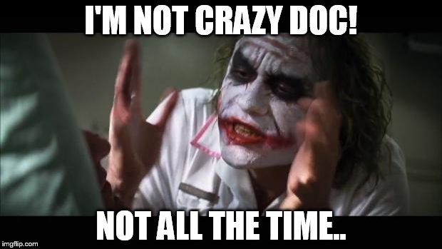 And everybody loses their minds Meme | I'M NOT CRAZY DOC! NOT ALL THE TIME.. | image tagged in memes,and everybody loses their minds | made w/ Imgflip meme maker